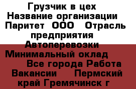 Грузчик в цех › Название организации ­ Паритет, ООО › Отрасль предприятия ­ Автоперевозки › Минимальный оклад ­ 23 000 - Все города Работа » Вакансии   . Пермский край,Гремячинск г.